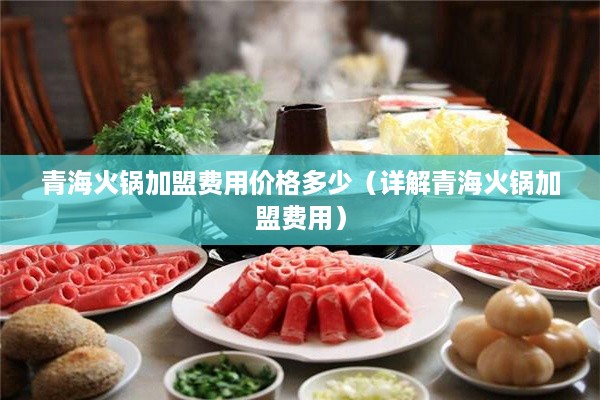 青海火锅加盟费用价格多少（详解青海火锅加盟费用）