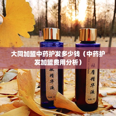 大同加盟中药护发多少钱（中药护发加盟费用分析）