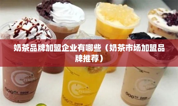 奶茶品牌加盟企业有哪些（奶茶市场加盟品牌推荐）