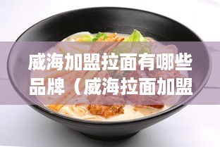 威海加盟拉面有哪些品牌（威海拉面加盟品牌推荐）