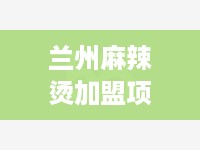 兰州麻辣烫加盟项目推荐 兰州麻辣烫加盟项目推荐