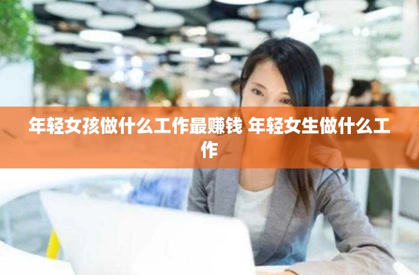 年轻女孩做什么工作最赚钱 年轻女生做什么工作
