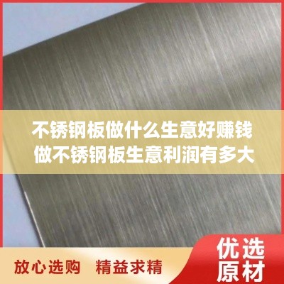 不锈钢板做什么生意好赚钱 做不锈钢板生意利润有多大