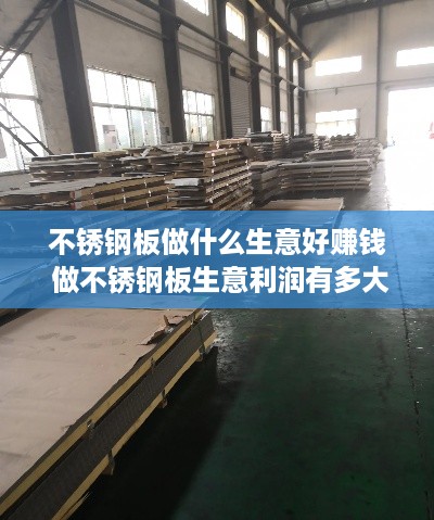 不锈钢板做什么生意好赚钱 做不锈钢板生意利润有多大