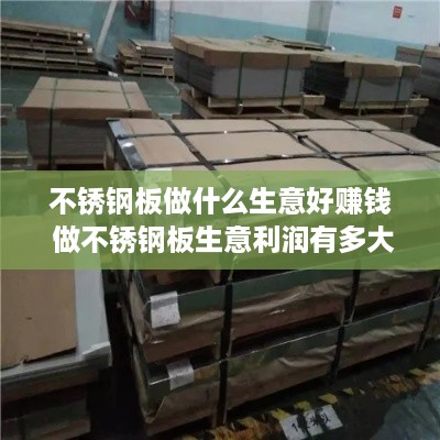 不锈钢板做什么生意好赚钱 做不锈钢板生意利润有多大