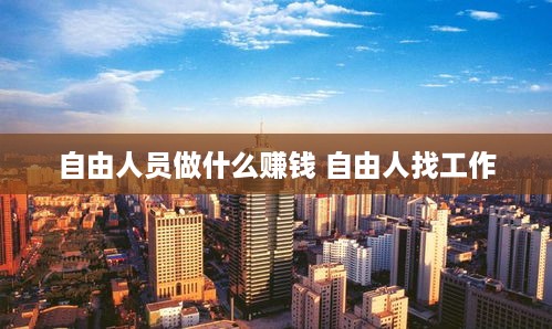 自由人员做什么赚钱 自由人找工作