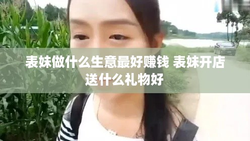 表妹做什么生意最好赚钱 表妹开店送什么礼物好