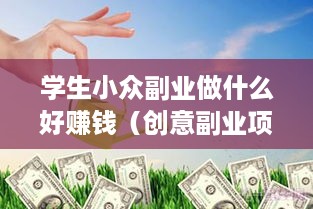 学生小众副业做什么好赚钱（创意副业项目推荐）