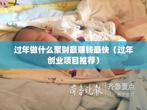过年做什么聚财最赚钱最快（过年创业项目推荐）