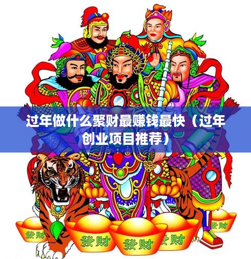 过年做什么聚财最赚钱最快（过年创业项目推荐）