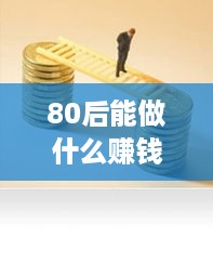 80后能做什么赚钱工作（创业就业方向探讨）