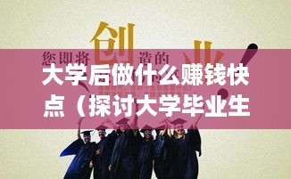 大学后做什么赚钱快点（探讨大学毕业生就业创业方向）