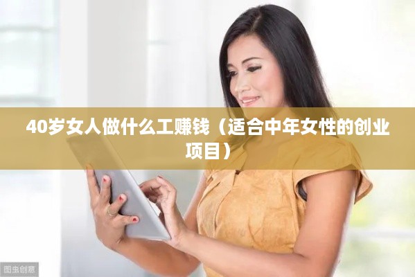 40岁女人做什么工赚钱（适合中年女性的创业项目）