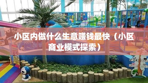 小区内做什么生意赚钱最快（小区商业模式探索）