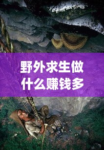 野外求生做什么赚钱多（野外生存中的创收项目）