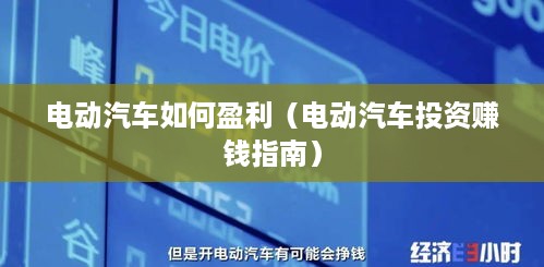 电动汽车如何盈利（电动汽车投资赚钱指南）
