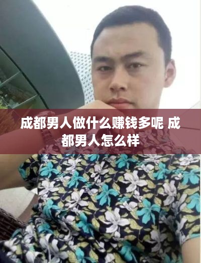 成都男人做什么赚钱多呢 成都男人怎么样