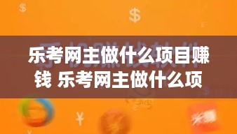 乐考网主做什么项目赚钱 乐考网主做什么项目赚钱快
