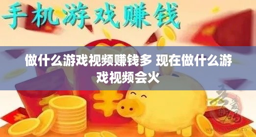 做什么游戏视频赚钱多 现在做什么游戏视频会火