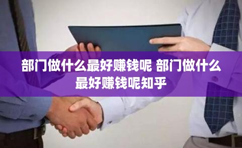 部门做什么最好赚钱呢 部门做什么最好赚钱呢知乎