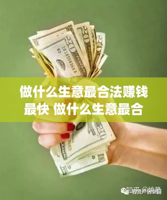 做什么生意最合法赚钱最快 做什么生意最合法赚钱最快赚到钱
