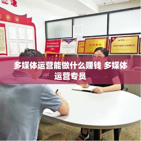 多媒体运营能做什么赚钱 多媒体运营专员