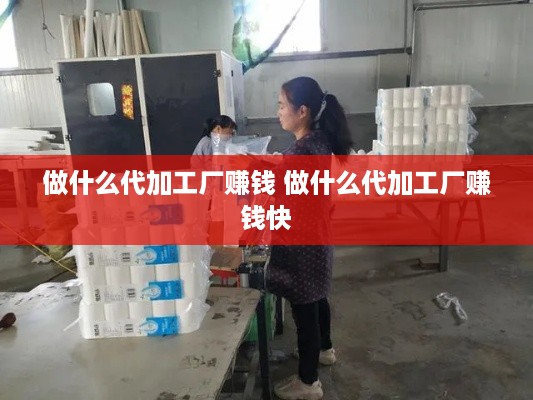 做什么代加工厂赚钱 做什么代加工厂赚钱快
