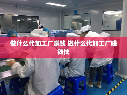 做什么代加工厂赚钱 做什么代加工厂赚钱快