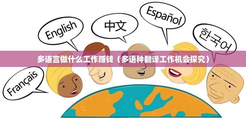 多语言做什么工作赚钱（多语种翻译工作机会探究）