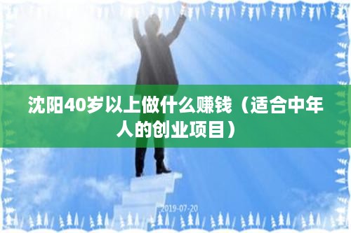 沈阳40岁以上做什么赚钱（适合中年人的创业项目）