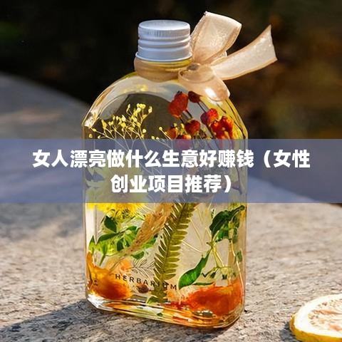女人漂亮做什么生意好赚钱（女性创业项目推荐）