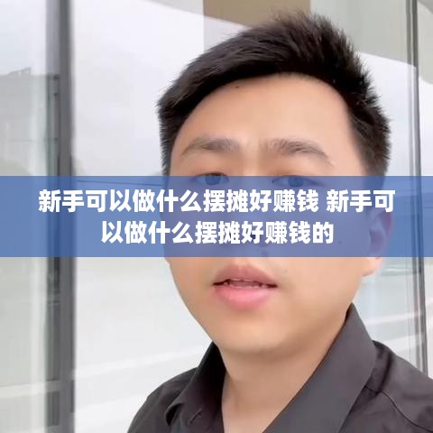 新手可以做什么摆摊好赚钱 新手可以做什么摆摊好赚钱的