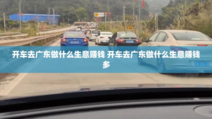 开车去广东做什么生意赚钱 开车去广东做什么生意赚钱多