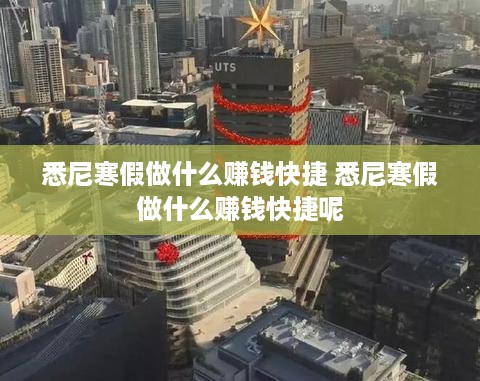 悉尼寒假做什么赚钱快捷 悉尼寒假做什么赚钱快捷呢