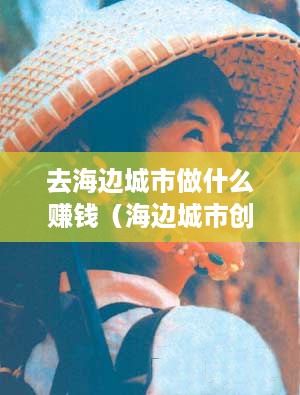 去海边城市做什么赚钱（海边城市创业好项目推荐）