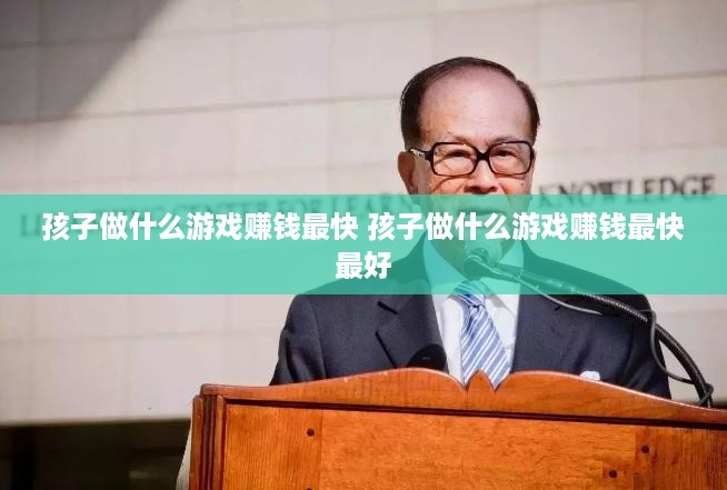 孩子做什么游戏赚钱最快 孩子做什么游戏赚钱最快最好
