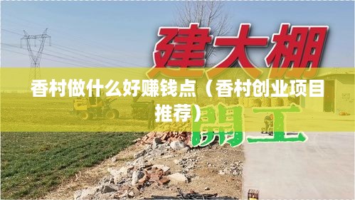 香村做什么好赚钱点（香村创业项目推荐）