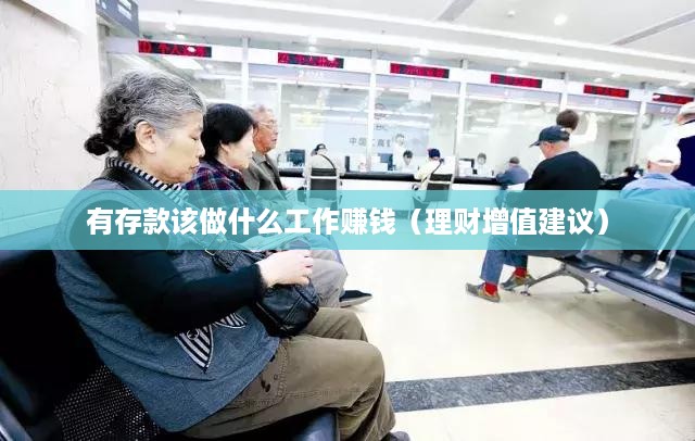 有存款该做什么工作赚钱（理财增值建议）