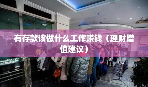 有存款该做什么工作赚钱（理财增值建议）