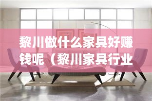 黎川做什么家具好赚钱呢（黎川家具行业前景分析）