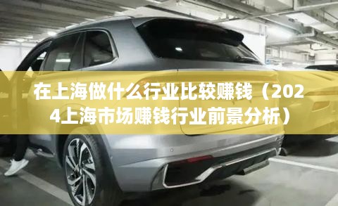 在上海做什么行业比较赚钱（2024上海市场赚钱行业前景分析）