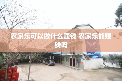 农家乐可以做什么赚钱 农家乐能赚钱吗