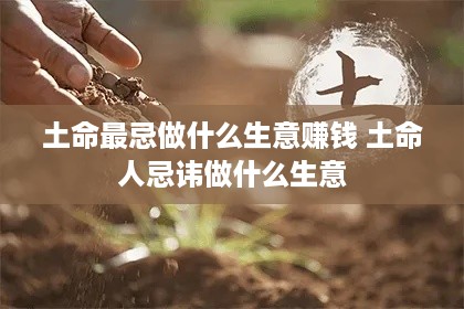 土命最忌做什么生意赚钱 土命人忌讳做什么生意