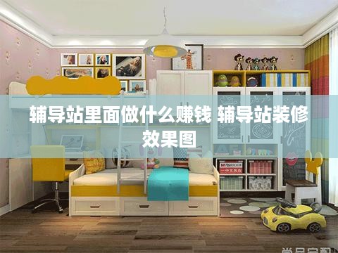 辅导站里面做什么赚钱 辅导站装修效果图