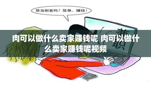 肉可以做什么卖家赚钱呢 肉可以做什么卖家赚钱呢视频