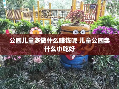 公园儿童多做什么赚钱呢 儿童公园卖什么小吃好