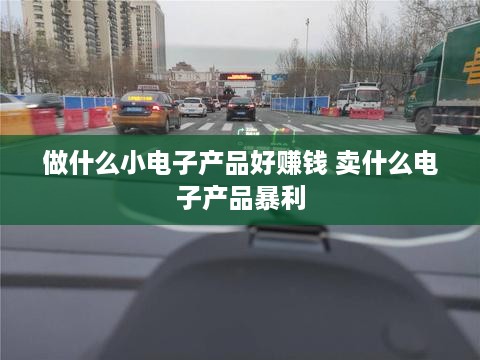 做什么小电子产品好赚钱 卖什么电子产品暴利