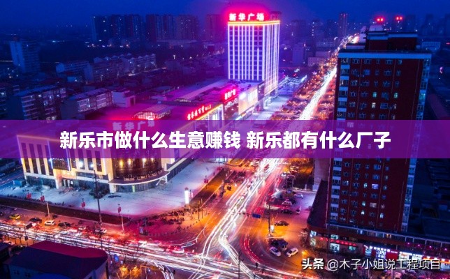 新乐市做什么生意赚钱 新乐都有什么厂子