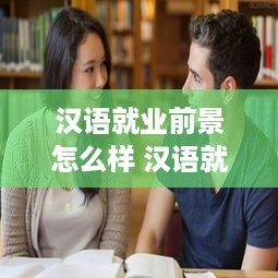 汉语就业前景怎么样 汉语就业前景怎么样女生
