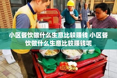 小区餐饮做什么生意比较赚钱 小区餐饮做什么生意比较赚钱呢